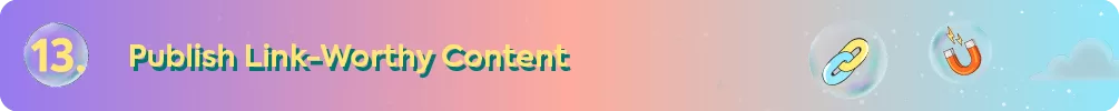 Header for tip 13: Publish link-worthy content, with icons of a link and a magnet to represent attracting backlinks.
