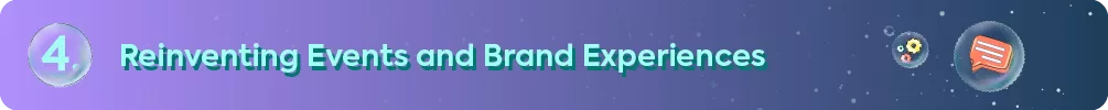 "4. Reinventing Events and Brand Experiences"