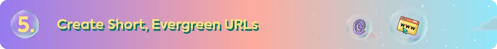 Header for tip 5: Create Short, Evergreen URLs, with icons of a URL and a webpage.