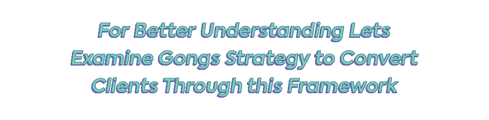 For Better Understanding, Let's Examine Gong's Strategy to Convert Clients Through this Framework.