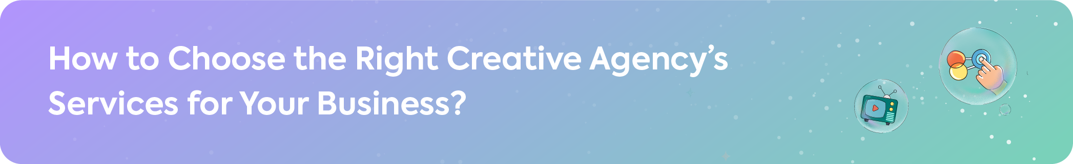 Header image with the text: 'How to Choose the Right Creative Agency’s Services for Your Business?