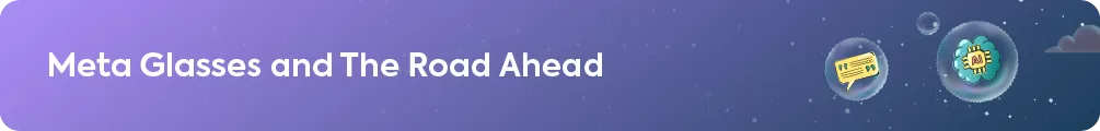 "Meta Glasses and The Road Ahead"