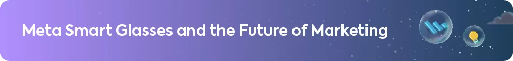 "Meta Smart Glasses and the Future of Marketing"