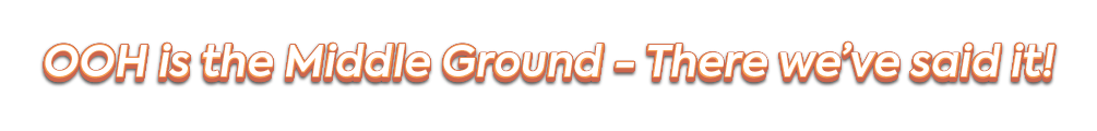 A stylized heading with bold, orange gradient text that reads 'OOH is the Middle Ground - There we’ve said it!'