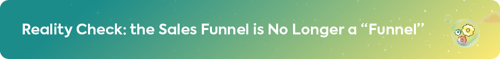 Reality Check: the Sales Funnel is No Longer a "Funnel".