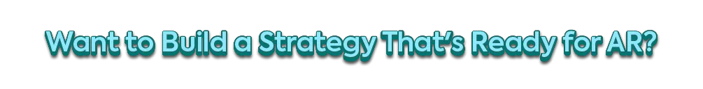 "Want to Build a Strategy That's Ready for AR?"
