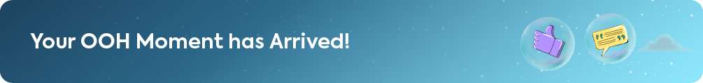 A banner that reads 'Your OOH Moment has Arrived!' with icons of a thumbs-up and a speech bubble, signaling a call to action for out-of-home advertising.
