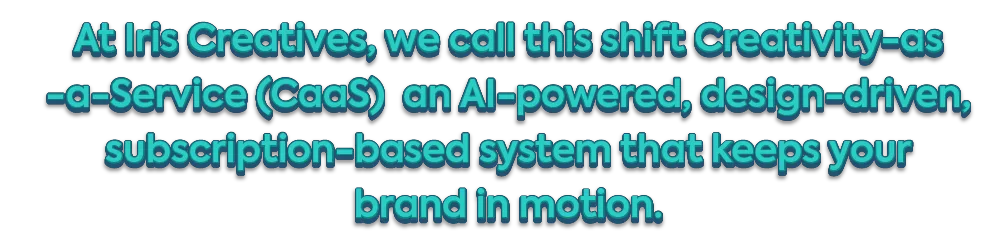 At Iris Creatives, we call this shift Creativity-as-a-Service (CaaS) an AI-powered, design-driven, subscription-based system that keeps your brand in motion.