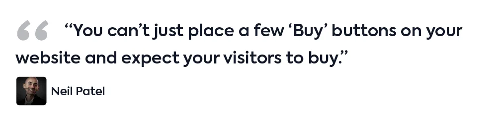 A quote by Neil Patel: “You can’t just place a few ‘Buy’ buttons on your website and expect your visitors to buy.”