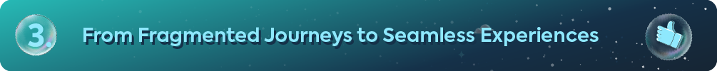 Header banner reading 3. From Fragmented Journeys to Seamless Experiences with thumbs up icon.