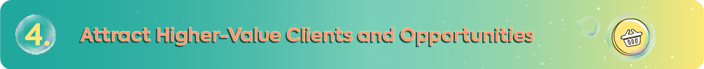 Teal and yellow gradient banner with the heading "4. Attract Higher-Value Clients and Opportunities" featuring a yellow coin icon with a shopping basket in a bubble to represent premium client acquisition and business growth.