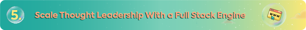 Teal and yellow gradient banner with the heading "5. Scale Thought Leadership With a Full Stack Engine" featuring a browser window icon with "www" and a cursor in a bubble to represent scaled digital authority and multi-channel distribution.