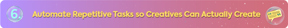6. Automate Repetitive Tasks so Creatives Can Actually Create" with a speech bubble icon.