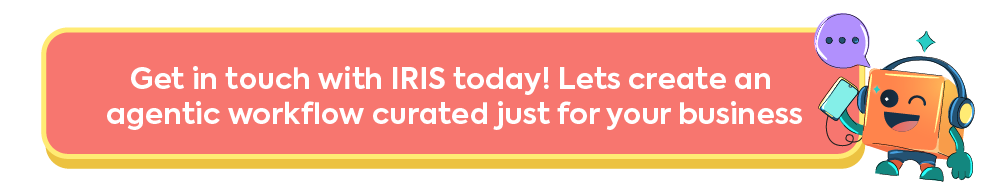 Get in touch with IRIS today! Lets create an agentic workflow curated just for your business.