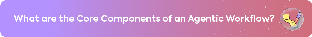 A purple-to-pink gradient banner with the heading "What are the Core Components of an Agentic Workflow?" featuring an icon of a pencil writing on a checklist in a bubble, representing the structured elements of an AI-driven system.