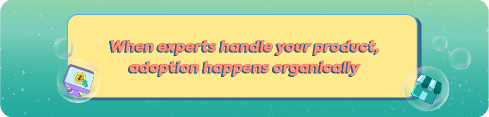 A yellow callout banner featuring the text "When experts handle your product, adoption happens organically" with floating bubbles containing icons of a computer monitor and a storefront, symbolizing the natural growth driven by expert-led influence.