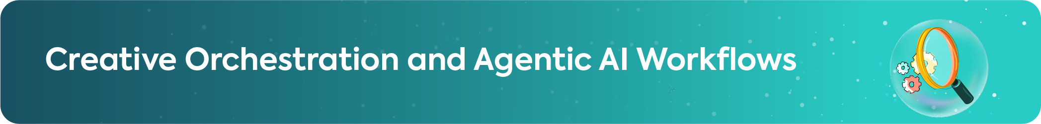Graphic banner for Creative Orchestration and Agentic AI Workflows with an illustration of a magnifying glass and colorful gears