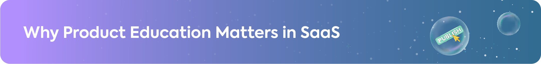 Informational banner on why product education is critical in SaaS with a 'Publish' button icon.